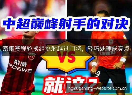 密集赛程轮换组挑射越过门将,轻巧处理成亮点 密集赛程轮换组挑射越过门将,轻巧处理成亮点