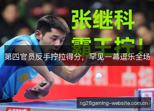 第四官员反手拧拉得分,罕见一幕逗乐全场 第四官员反手拧拉得分,罕见一幕逗乐全场