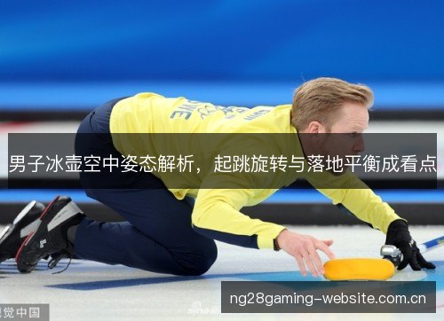 男子冰壶空中姿态解析,起跳旋转与落地平衡成看点 男子冰壶空中姿态解析,起跳旋转与落地平衡成看点