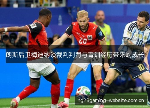 朗斯后卫梅迪纳谈裁判判罚与青训经历带来的成长